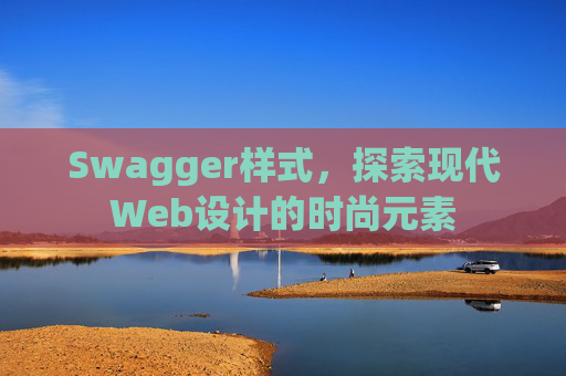 Swagger样式，探索现代Web设计的时尚元素